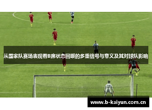从国家队赛场表现看B席状态回暖的多重信号与意义及其对球队影响