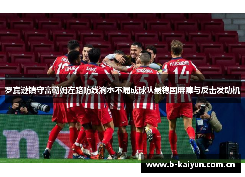 罗宾逊镇守富勒姆左路防线滴水不漏成球队最稳固屏障与反击发动机 罗宾逊镇守富勒姆左路防线滴水不漏成球队最稳固屏障与反击发动机
