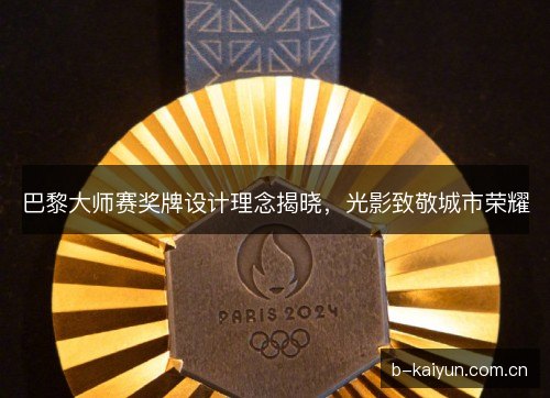 巴黎大师赛奖牌设计理念揭晓,光影致敬城市荣耀 巴黎大师赛奖牌设计理念揭晓,光影致敬城市荣耀