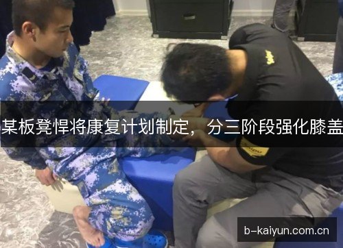 某板凳悍将康复计划制定，分三阶段强化膝盖