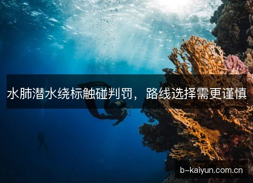 水肺潜水绕标触碰判罚，路线选择需更谨慎