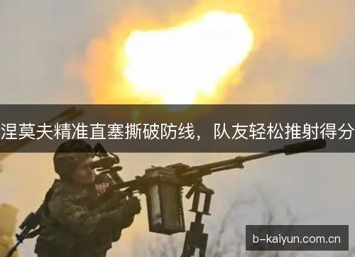 涅莫夫精准直塞撕破防线，队友轻松推射得分