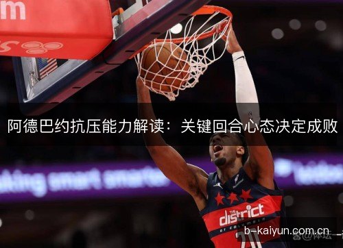 阿德巴约抗压能力解读：关键回合心态决定成败
